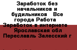 Заработок без начальников и будильников - Все города Работа » Заработок в интернете   . Ярославская обл.,Переславль-Залесский г.